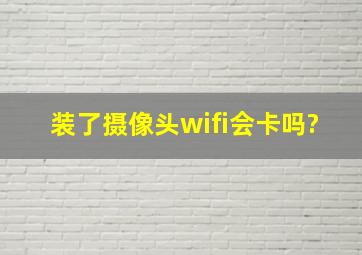 装了摄像头wifi会卡吗?