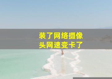 装了网络摄像头网速变卡了