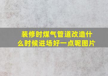 装修时煤气管道改造什么时候进场好一点呢图片