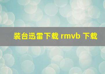 装台迅雷下载 rmvb 下载