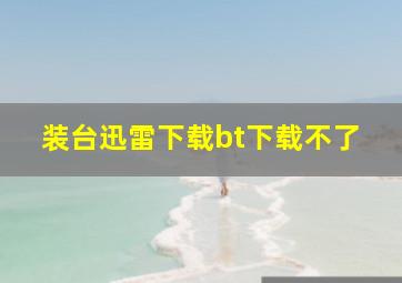 装台迅雷下载bt下载不了