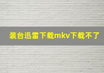 装台迅雷下载mkv下载不了