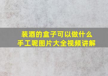 装酒的盒子可以做什么手工呢图片大全视频讲解