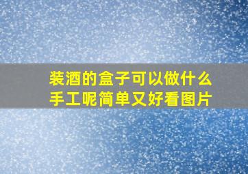 装酒的盒子可以做什么手工呢简单又好看图片