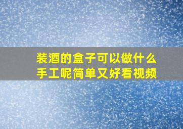 装酒的盒子可以做什么手工呢简单又好看视频