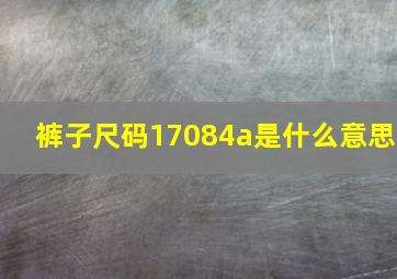 裤子尺码17084a是什么意思