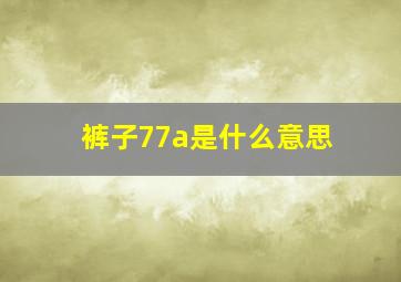 裤子77a是什么意思