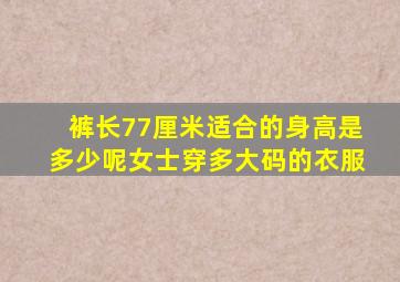 裤长77厘米适合的身高是多少呢女士穿多大码的衣服