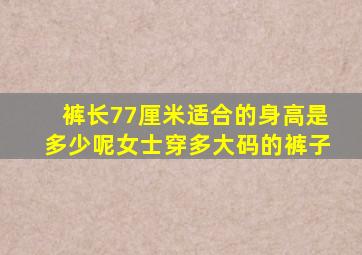 裤长77厘米适合的身高是多少呢女士穿多大码的裤子