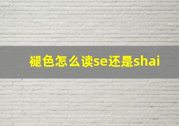 褪色怎么读se还是shai