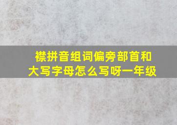 襟拼音组词偏旁部首和大写字母怎么写呀一年级