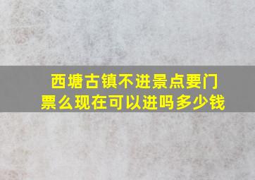 西塘古镇不进景点要门票么现在可以进吗多少钱