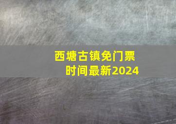 西塘古镇免门票时间最新2024