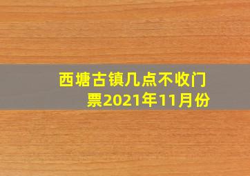 西塘古镇几点不收门票2021年11月份