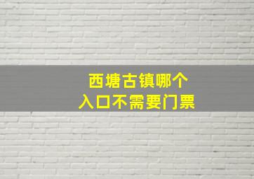 西塘古镇哪个入口不需要门票