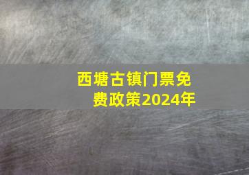 西塘古镇门票免费政策2024年