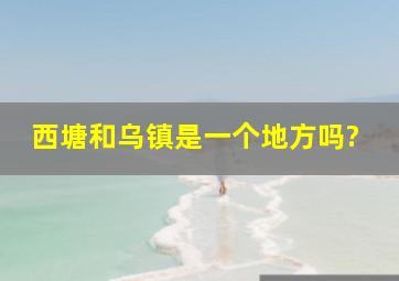 西塘和乌镇是一个地方吗?