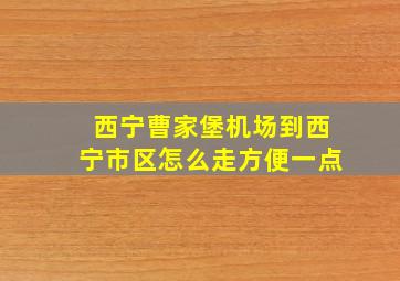 西宁曹家堡机场到西宁市区怎么走方便一点