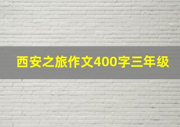 西安之旅作文400字三年级