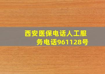 西安医保电话人工服务电话961128号