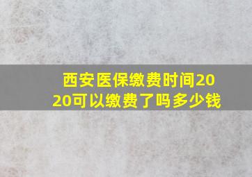 西安医保缴费时间2020可以缴费了吗多少钱