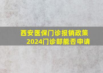 西安医保门诊报销政策2024门诊部能否申请