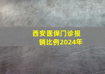 西安医保门诊报销比例2024年