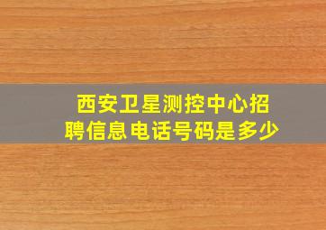 西安卫星测控中心招聘信息电话号码是多少