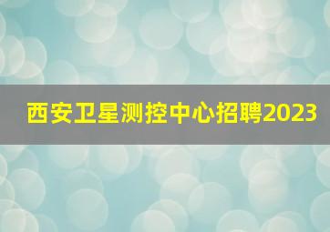 西安卫星测控中心招聘2023