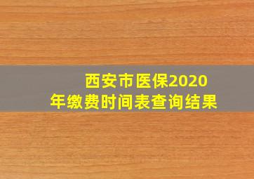 西安市医保2020年缴费时间表查询结果