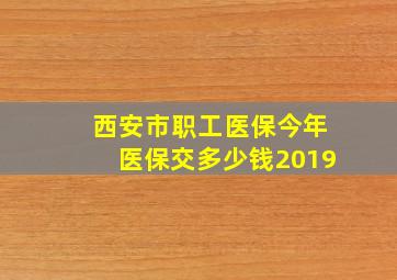 西安市职工医保今年医保交多少钱2019