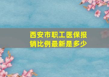 西安市职工医保报销比例最新是多少