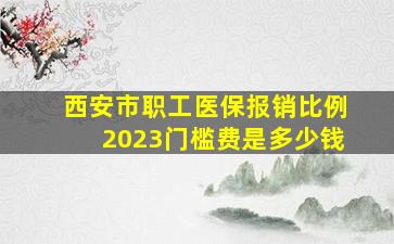 西安市职工医保报销比例2023门槛费是多少钱