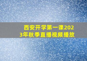 西安开学第一课2023年秋季直播视频播放