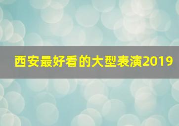 西安最好看的大型表演2019