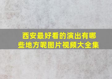 西安最好看的演出有哪些地方呢图片视频大全集