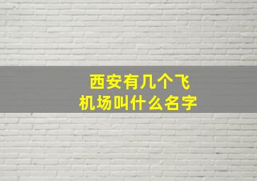 西安有几个飞机场叫什么名字