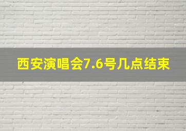 西安演唱会7.6号几点结束