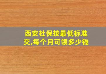 西安社保按最低标准交,每个月可领多少钱