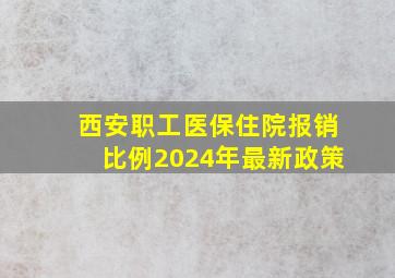 西安职工医保住院报销比例2024年最新政策