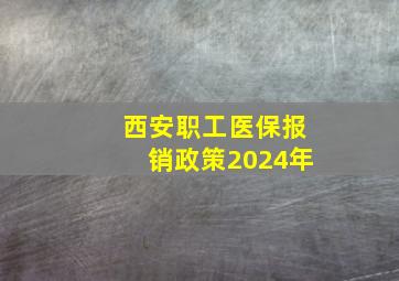 西安职工医保报销政策2024年