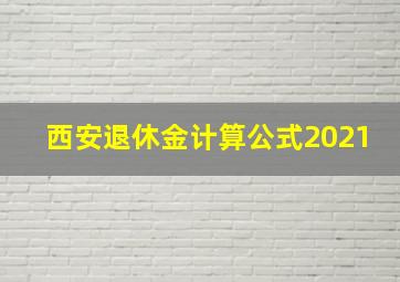 西安退休金计算公式2021