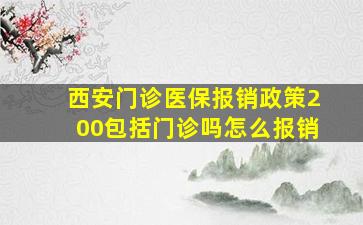 西安门诊医保报销政策200包括门诊吗怎么报销