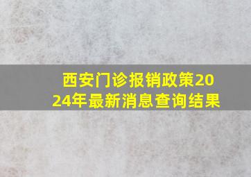 西安门诊报销政策2024年最新消息查询结果