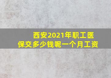 西安2021年职工医保交多少钱呢一个月工资