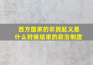 西方国家的农民起义是什么时候结束的政治制度