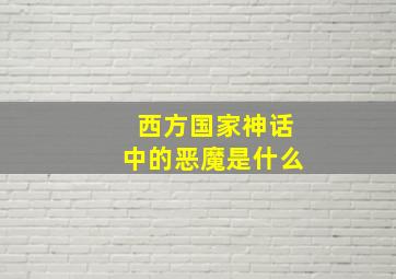 西方国家神话中的恶魔是什么