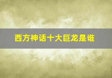 西方神话十大巨龙是谁