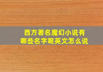 西方著名魔幻小说有哪些名字呢英文怎么说