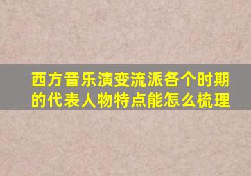 西方音乐演变流派各个时期的代表人物特点能怎么梳理